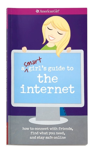 A Smart Girl's Guide to the Internet How to Connect with Friends, Find what You Need, and Stay Safe Online