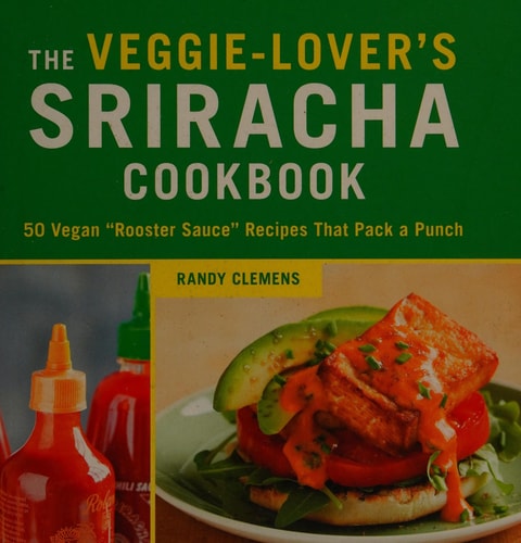 The Veggie-Lover's Sriracha Cookbook: 50 Vegan "Rooster Sauce" Recipes that Pack a Punch