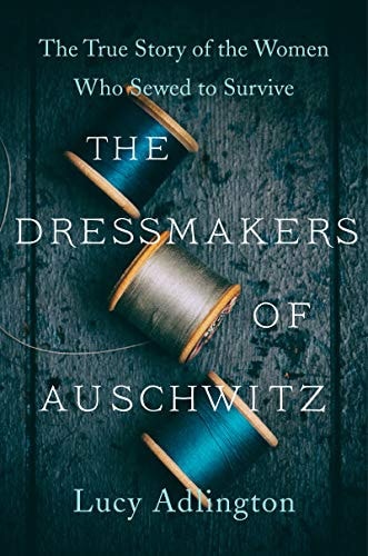 The Dressmakers of Auschwitz The True Story of the Women who Sewed to Survive