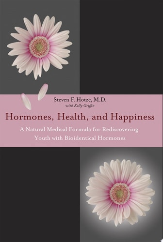 Hormones, Health, and Happiness: A Natural Medical Formula for Rediscovering Youth with Bioidentical Hormones