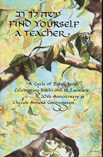 Find Yourself a Teacher: [Aseh Lekha Rav] a Cycle of Divrei Torah Celebrating Rabbi Joel H. Zaiman's 20th Anniversary at Chizuk Amuno Congregation