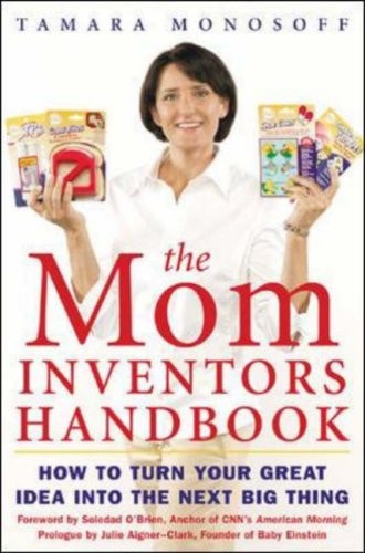 The Mom Inventors Handbook: How to Turn Your Great Idea Into the Next Big Thing