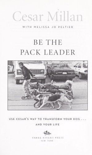 Be the Pack Leader: Use Cesar's Way to Transform Your Dog . . . and Your Life