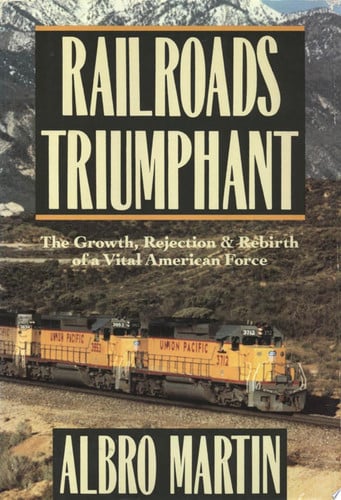 Railroads Triumphant The Growth, Rejection, and Rebirth of a Vital American Force