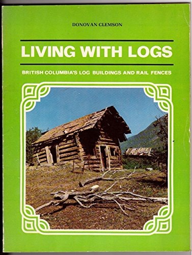Living With Logs; British Columbia's Log Buildings and Rail Fences