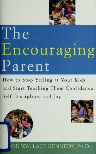 The Encouraging Parent: How to Stop Yelling at Your Kids and Start Teaching Them Confidence, Self-Discipline, and Joy