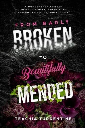 From Badly Broken, to Beautifully Mended - Paperback: A journey from neglect, disappointment, and pain, to healing, self-love, and purpose.