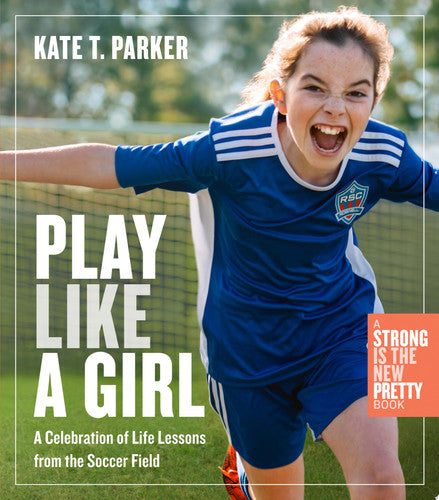 Play Like a Girl Life Lessons from the Soccer Field