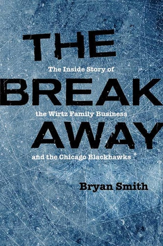 The Breakaway: The Inside Story of the Wirtz Family Business and the Chicago Blackhawks (Second to None: Chicago Stories)