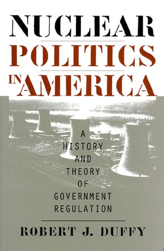 Nuclear Politics in America: A History and Theory of Government Regulation (Studies in Government and Public Policy)