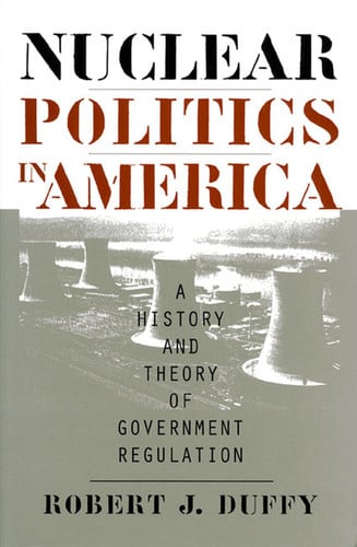 Nuclear Politics in America: A History and Theory of Government Regulation (Studies in Government and Public Policy)
