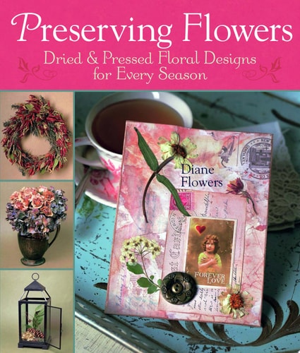 Preserving Flowers: Dried & Pressed Floral Designs for Every Season