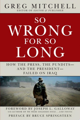 So Wrong for So Long: How the Press, the Pundits--and the President--Failed on Iraq