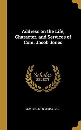 Address on the Life, Character, and Services of Com. Jacob Jones