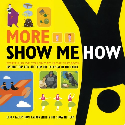More Show Me How Everything We Couldn't Fit in the First Book Instructions for Life from the Everyday to the Exotic