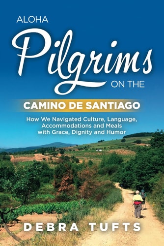 Aloha Pilgrims on the Camino De Santiago: How We Navigated Culture, Language, Accommodations and Meals with Grace, Dignity and Humor