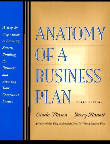 Anatomy of a Business Plan: A Step-By-Step Guide to Starting Smart, Building the Business and Securing Your Compny's Future