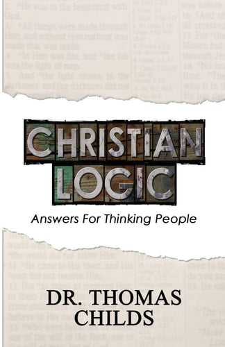 Christian Logic: A Case for Christianity and Jesus Christ (Answers for Thinking People) (Volume 1)