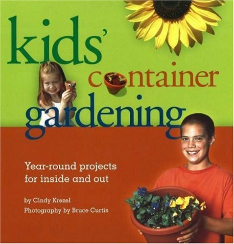 Kids Container Gardening : Year-Round Projects for Inside and Out