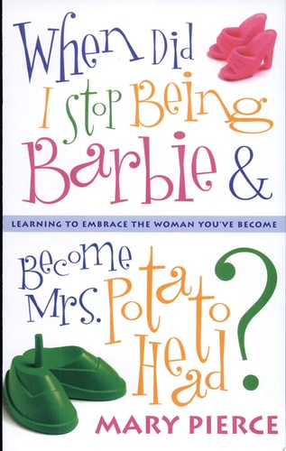 When Did I Stop Being Barbie and Become Mrs. Potato Head?: Learning to Embrace the Woman You've Become