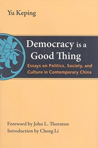 Democracy Is a Good Thing: Essays on Politics, Society, and Culture in Contemporary China (The Thornton Center Chinese Thinkers Series)