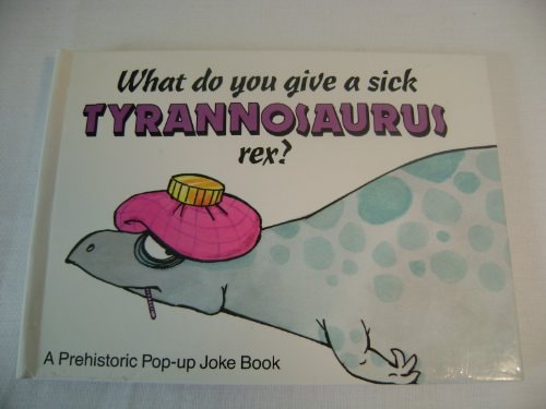 What Do You Give a Sick Tyrannosaurus Rex? (A Prehistoric Pop-Up Joke Book)