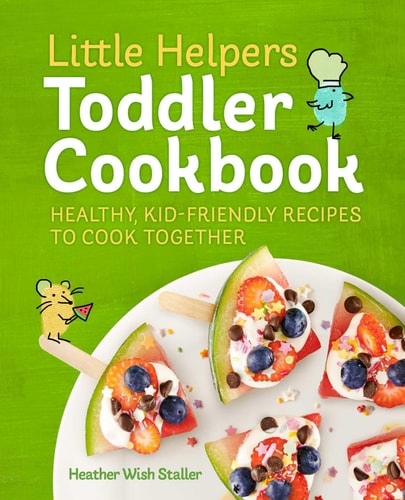 Little Helpers Toddler Cookbook Healthy, Kid-Friendly Recipes to Cook Together
