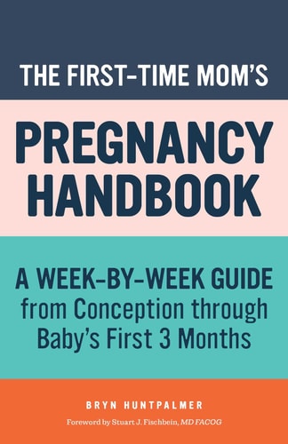 The First-Time Mom's Pregnancy Handbook A Week-by-Week Guide from Conception through Baby's First 3 Months