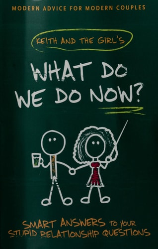 What Do We Do Now?: Keith and The Girl's Smart Answers to Your Stupid Relationship Questions