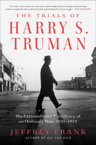 The Trials of Harry S. Truman The Extraordinary Presidency of an Ordinary Man, 1945-1953