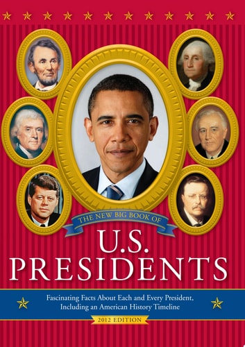 The New Big Book of U.S. Presidents Fascinating Facts about Each and Every President, Including an American History Timeline