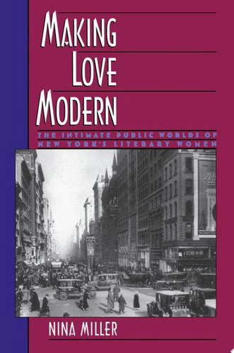 Making Love Modern: The Intimate Public Worlds of New York's Literary Women