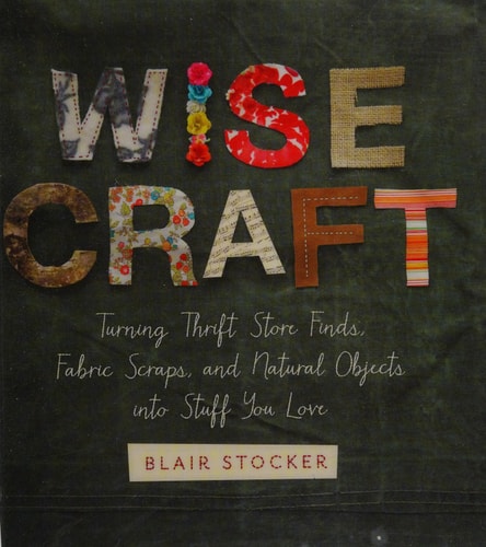 Wise Craft Turning Thrift Store Finds, Fabric Scraps, and Natural Objects Into Stuff You Love