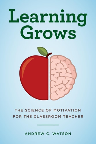 Learning Grows: The Science of Motivation for the Classroom Teacher (A Teacher’s Guide to the Learning Brain)