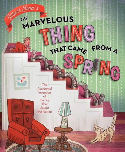 The Marvelous Thing That Came from a Spring The Accidental Invention of the Toy That Swept the Nation
