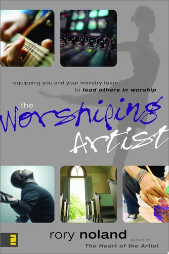 The Worshiping Artist: Equipping You and Your Ministry Team to Lead Others in Worship