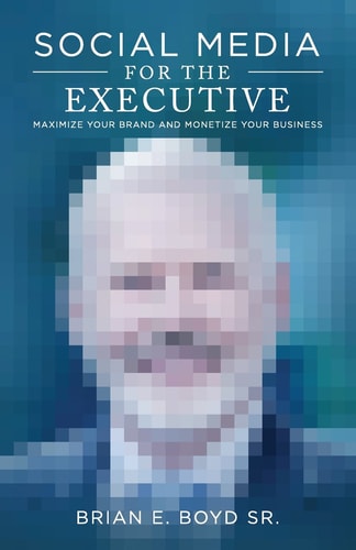Social Media for the Executive: Maximize Your Brand and Monetize Your Business