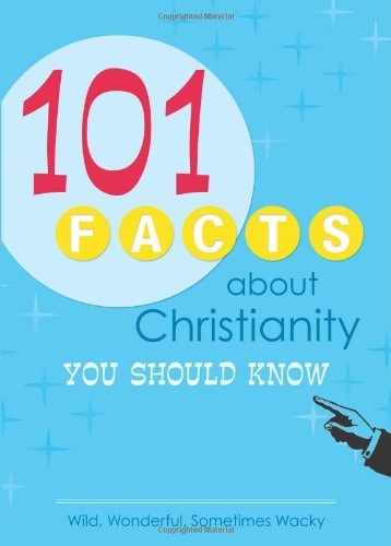 101 Facts About Christianity You Should Know: Wild, Wonderful, Sometimes Wacky