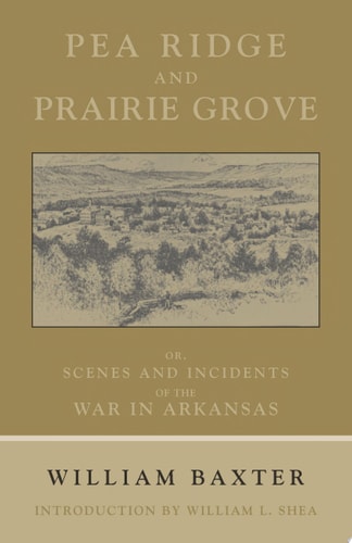 Pea Ridge and Prairie Grove, Or, Scenes and Incidents of the War in Arkansas