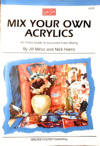 Mix Your Own Acrylics An Artist's Guide to Successful Color Mixing