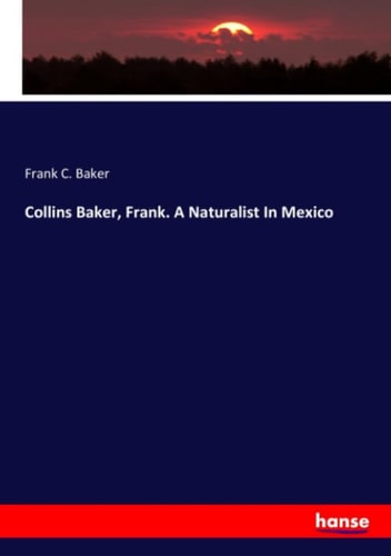 Collins Baker, Frank. A Naturalist In Mexico