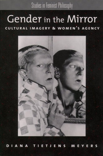 Gender in the Mirror: Cultural Imagery & Women's Agency (Studies in Feminist Philosophy)