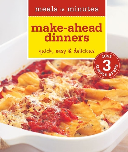 Meals in Minutes: Make-Ahead Dinners: Quick, Easy & Delicious
