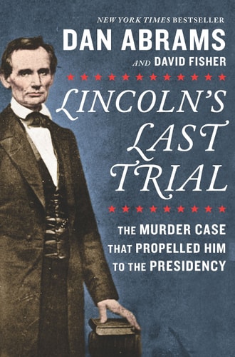 Lincoln's Last Trial The Murder Case that Propelled Him to the Presidency