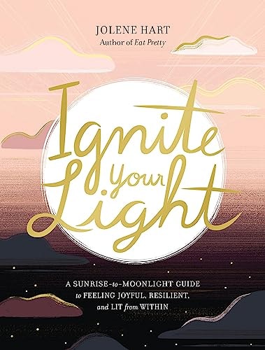 Ignite Your Light: A Sunrise-to-Moonlight Guide to Feeling Joyful, Resilient, and Lit from Within