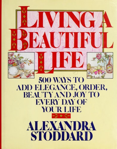 Living a Beautiful Life: Five Hundred Ways to Add Elegance, Order, Beauty, and Joy to Every Day of Your Life