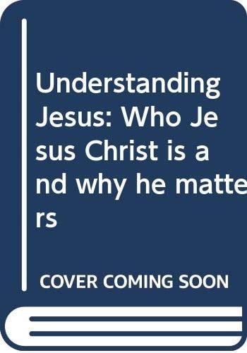 Understanding Jesus: Who Jesus Christ is and Why He Matters