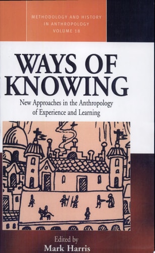 Ways of Knowing: New Approaches in the Anthropology of Knowledge and Learning (Methodology & History in Anthropology, 18)