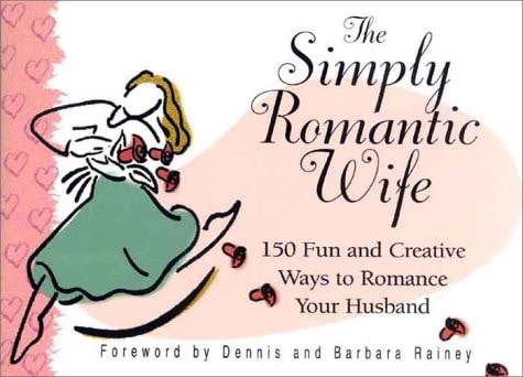 The Simply Romantic Wife: 150 Fun and Creative Ways to Romance Your Husband