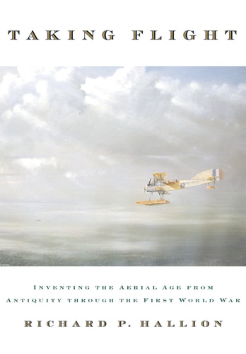 Taking Flight Inventing the Aerial Age, from Antiquity Through the First World War